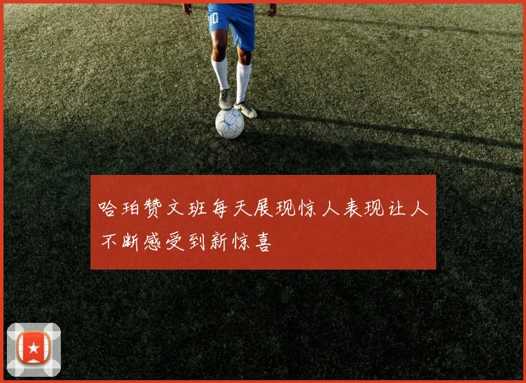 哈珀赞文班每天展现惊人表现让人不断感受到新惊喜