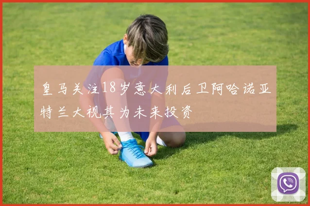 皇马关注18岁意大利后卫阿哈诺亚特兰大视其为未来投资