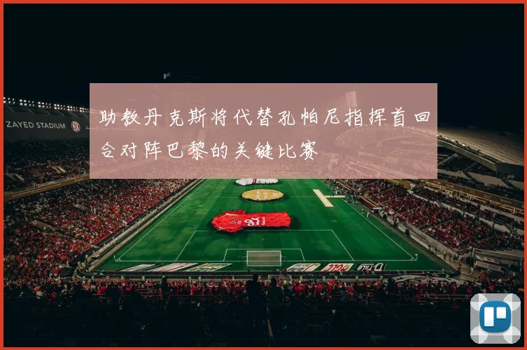 助教丹克斯将代替孔帕尼指挥首回合对阵巴黎的关键比赛