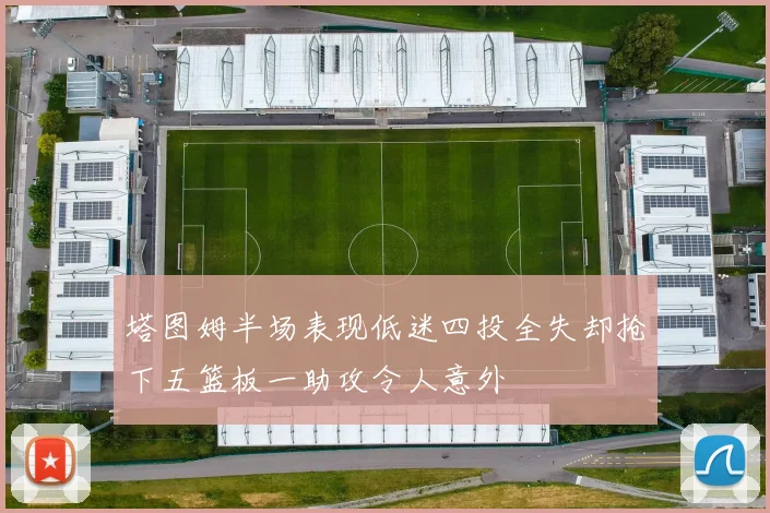 塔图姆半场表现低迷四投全失却抢下五篮板一助攻令人意外