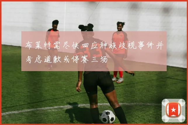 布莱特需尽快回应种族歧视事件并考虑道歉或停赛三场